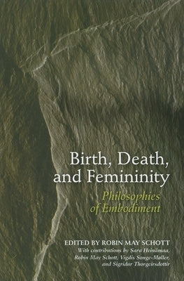 Birth, Death, and Femininity: Philosophies of Embodiment by Schott, Robin May