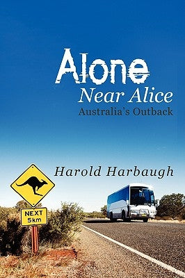 Alone Near Alice: Australia's Outback by Harbaugh, Harold