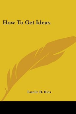 How to Get Ideas by Ries, Estelle H.