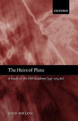 The Heirs of Plato: A Study of the Old Academy (347-274 Bc) by Dillon, John