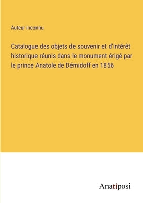 Catalogue des objets de souvenir et d'intérêt historique réunis dans le monument érigé par le prince Anatole de Démidoff en 1856 by Auteur Inconnu