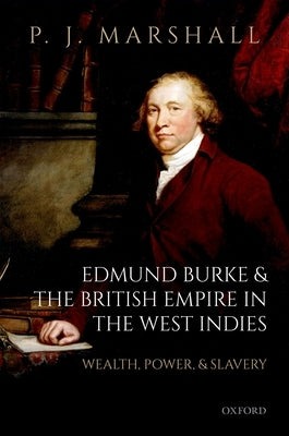 Edmund Burke and the British Empire in the West Indies: Wealth, Power, and Slavery by Marshall, P. J.