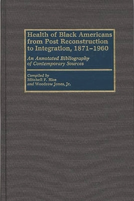 Health of Black Americans from Post-Reconstruction to Integration, 1871-1960: An Annotated Bibliography of Contemporary Sources by Rice, Mitchell F.