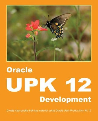 Oracle UPK 12 Development: Create high-quality training material using Oracle User Productivity Kit 12 by Manuel, Dirk