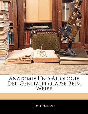 Anatomie Und Atiologie Der Genitalprolapse Beim Weibe by Halban, Josef