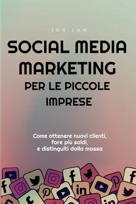Social Media Marketing per le piccole imprese: Come ottenere nuovi clienti, fare più soldi, e Distinguiti dalla massa by Law