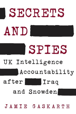 Secrets and Spies: UK Intelligence Accountability after Iraq and Snowden by Gaskarth, Jamie