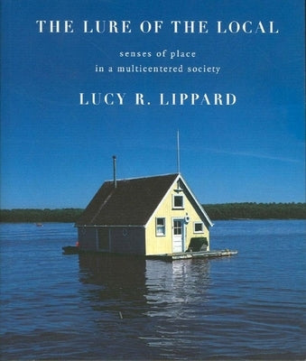 The Lure of the Local: Senses of Place in a Multicentered Society by Lippard, Lucy R.