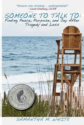 Someone to Talk to - Finding Peace, Purpose, and Joy After Tragedy and Loss; A Recipe for Healing from Trauma and Grief by White, Samantha M.