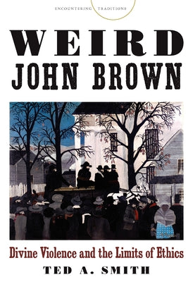 Weird John Brown: Divine Violence and the Limits of Ethics by Smith, Ted A.