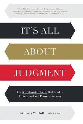 It's All About Judgment: The 6 Undeniable Truths that Lead to Professional and Personal Success by Hull, Usnr (Retired) Cdr Barry W.