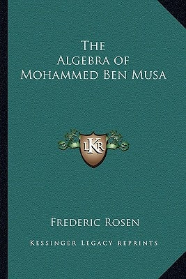 The Algebra of Mohammed Ben Musa by Rosen, Frederic