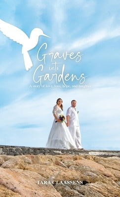 Graves into Gardens: A Story of Love, Loss, Hope and Laughter by Claassens, Tara