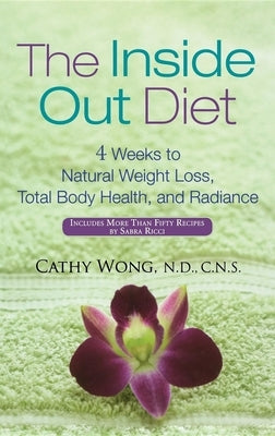 The Inside Out Diet: 4 Weeks to Natural Weight Loss, Total Body Health, and Radiance by Wong, Cathy