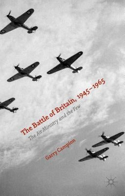 The Battle of Britain, 1945-1965: The Air Ministry and the Few by Campion, Garry