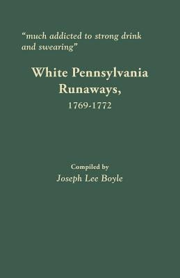 Much addicted to strong drink and swearing: White Pennsylvania Runaways, 1769-1772 by Boyle, Joseph Lee