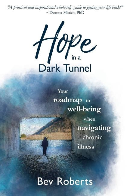 Hope in a Dark Tunnel: Your roadmap to well-being when navigating chronic illness by Roberts, Bev