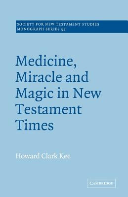 Medicine, Miracle and Magic in New Testament Times by Kee, Howard Clark