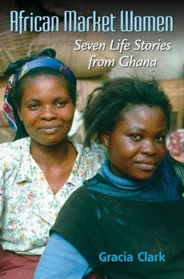 African Market Women: Seven Life Stories from Ghana by Clark, Gracia C.