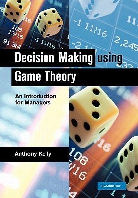 Decision Making Using Game Theory: An Introduction for Managers by Kelly, Anthony