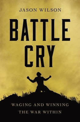 Battle Cry: Waging and Winning the War Within by Wilson, Jason