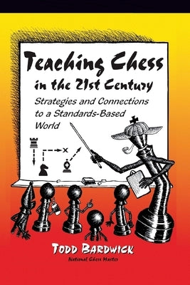 Teaching Chess in the 21st Century: Strategies and Connections to a Standards-Based World by Bardwick, Todd