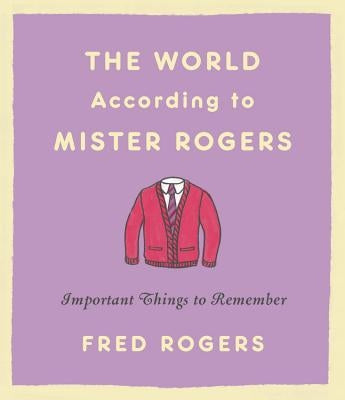 The World According to Mister Rogers: Important Things to Remember by Rogers, Fred