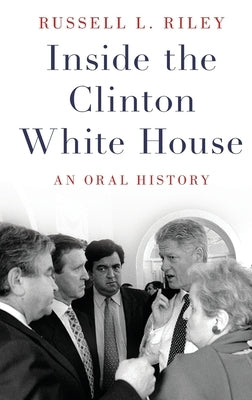 Inside the Clinton White House: An Oral History by Riley, Russell L.