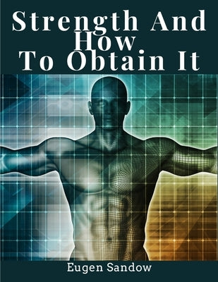 Strength And How To Obtain It: Health, Vitality, and Physical Well-Being by Eugen Sandow
