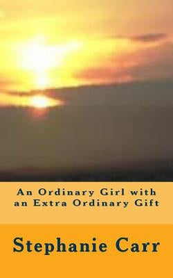 An Ordinary Girl with an Extra Ordinary Gift by Carr, Stephanie