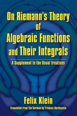 On Riemann's Theory of Algebraic Functions and Their Integrals: A Supplement to the Usual Treatises by Klein, Felix