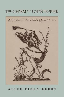 The Charm of Catastrophe: A Study of Rabelais's Quart Livre (Rls 267) by Berry, Alice Fiola