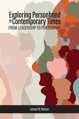 Exploring Personhood in Contemporary Times: From Leadership to Philosophy by Watson, Lemuel W.