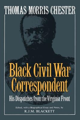 Thomas Morris Chester, Black Civil War Correspondent: His Dispatches from the Virginia Front by Blackett, R. J. M.