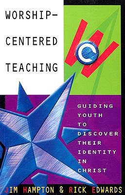 Worship-Centered Teaching: Guiding Youth to Discover Their Identity in Christ by Hampton, Jim
