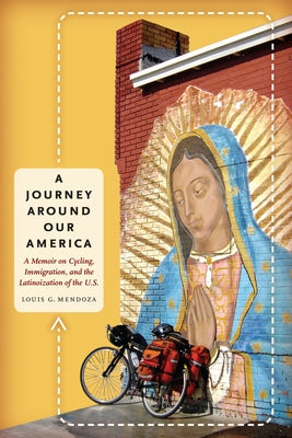 A Journey Around Our America: A Memoir on Cycling, Immigration, and the Latinoization of the U.S. by Mendoza, Louis G.