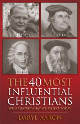 The 40 Most Influential Christians: Who Shaped What We Believe Today by Aaron, Daryl