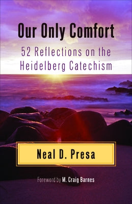 Our Only Comfort: 52 Reflections on the Heidelberg Catechism by Presa, Neal D.