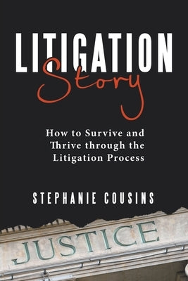 Litigation Story: How to Survive and Thrive Through the Litigation Process by Cousins, Stephanie