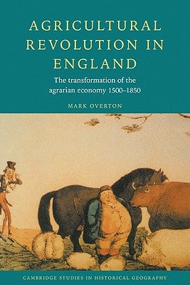Agricultural Revolution in England: The Transformation of the Agrarian Economy 1500 1850 by Overton, Mark