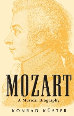 Mozart: A Musical Biography by K&#252;ster, Konrad