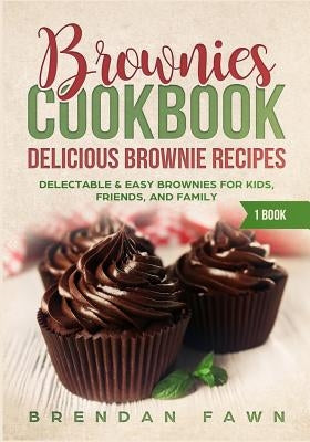 Brownies Cookbook: Delicious Brownie Recipes: Delectable & Easy Brownies for Kids, Friends, and Family by Fawn, Brendan