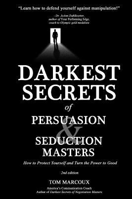 Darkest Secrets of Persuasion and Seduction Masters: How to Protect Yourself and Turn the Power to Good by Marcoux, Tom