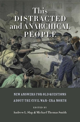 This Distracted and Anarchical People: New Answers for Old Questions about the Civil Wara Era North by Slap, Andrew L.