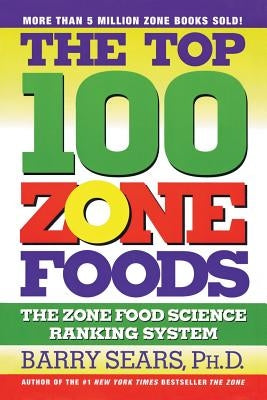 The Top 100 Zone Foods: The Zone Food Science Ranking System by Sears, Barry