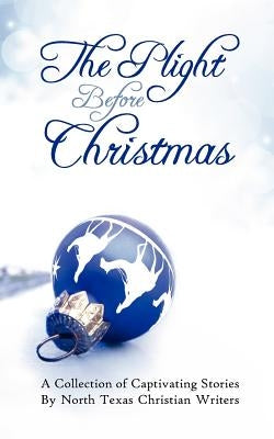 The Plight Before Christmas: A Collection of Captivating Stories by North Texas Christian Writers by Ball, Frank