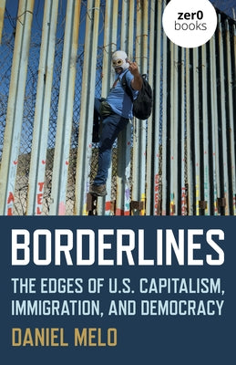 Borderlines: The Edges of Us Capitalism, Immigration, and Democracy by Melo, Daniel