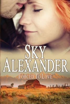 Forced to Love (Historical Romance Collection): The Fires of Love & Hate by Alexander, Sky