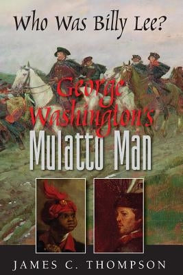 George Washington's Mulatto Man - Who Was Billy Lee? by Thompson, James