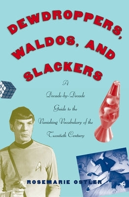 Dewdroppers, Waldos, and Slackers: A Decade-By-Decade Guide to the Vanishing Vocabulary of the Twentieth Century by Ostler, Rosemarie